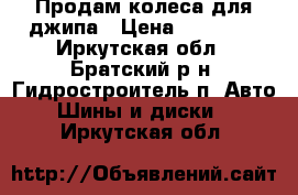 Продам колеса для джипа › Цена ­ 25 000 - Иркутская обл., Братский р-н, Гидростроитель п. Авто » Шины и диски   . Иркутская обл.